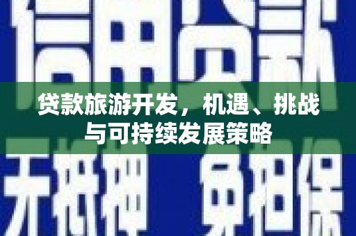 揭阳贷款旅游开发，机遇、挑战与可持续发展策略