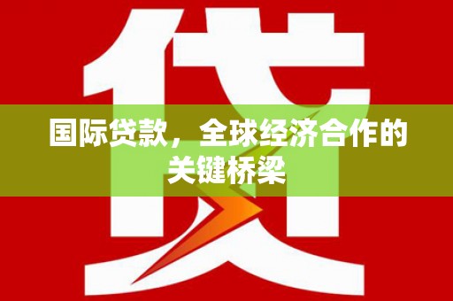 揭阳国际贷款，全球经济合作的关键桥梁