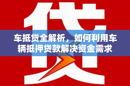 揭阳车抵贷全解析，如何利用车辆抵押贷款解决资金需求