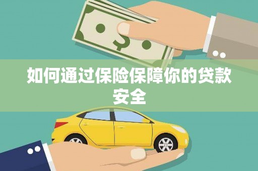揭阳如何通过保险保障你的贷款安全