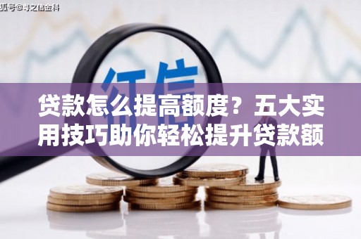 揭阳贷款怎么提高额度？五大实用技巧助你轻松提升贷款额度