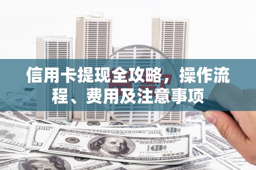 揭阳信用卡提现全攻略，操作流程、费用及注意事项