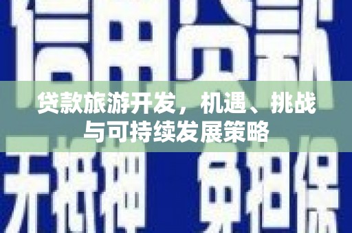 揭阳贷款旅游开发，机遇、挑战与可持续发展策略