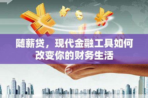 揭阳随薪贷，现代金融工具如何改变你的财务生活