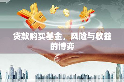 揭阳贷款购买基金，风险与收益的博弈