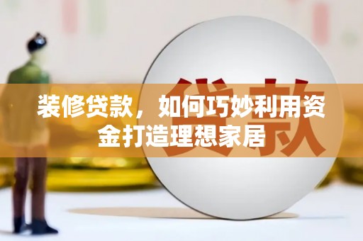 揭阳装修贷款，如何巧妙利用资金打造理想家居