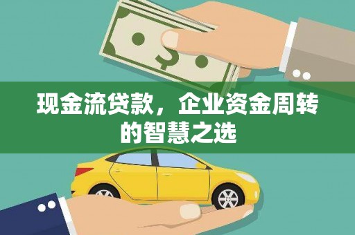 揭阳现金流贷款，企业资金周转的智慧之选