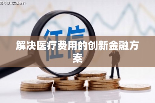 揭阳解决医疗费用的创新金融方案