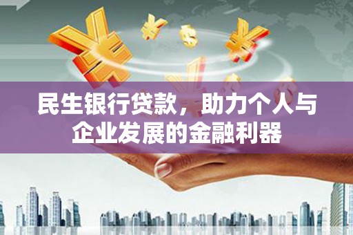 揭阳民生银行贷款，助力个人与企业发展的金融利器