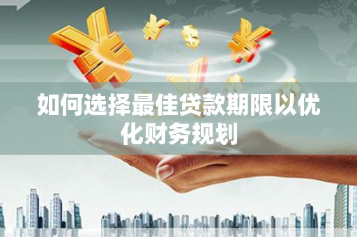 揭阳如何选择最佳贷款期限以优化财务规划