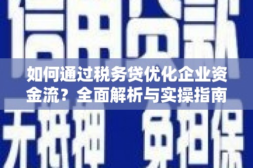 揭阳如何通过税务贷优化企业资金流？全面解析与实操指南