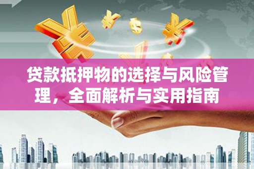 揭阳贷款抵押物的选择与风险管理，全面解析与实用指南