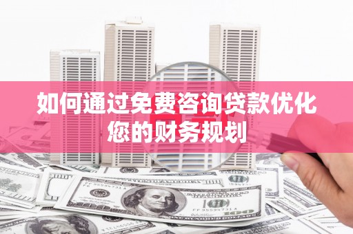 揭阳如何通过免费咨询贷款优化您的财务规划