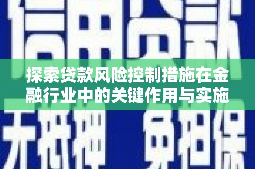 揭阳探索贷款风险控制措施在金融行业中的关键作用与实施策略