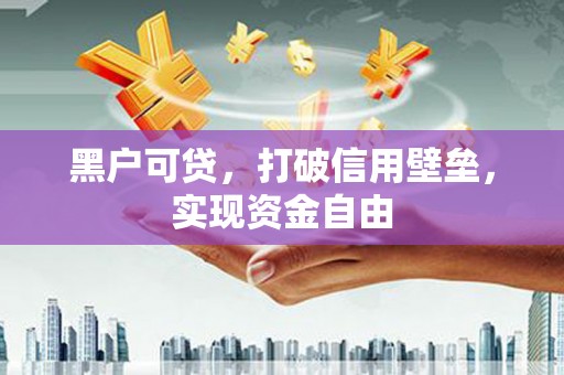 揭阳黑户可贷，打破信用壁垒，实现资金自由
