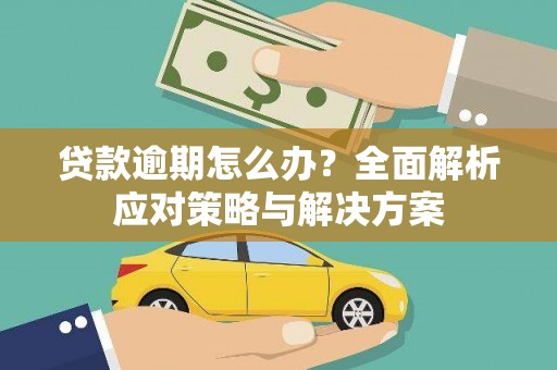 揭阳贷款逾期怎么办？全面解析应对策略与解决方案