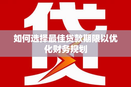 揭阳如何选择最佳贷款期限以优化财务规划