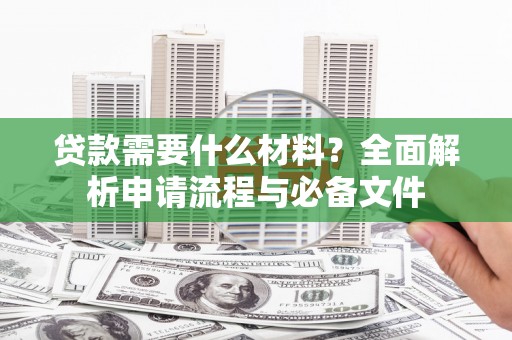 揭阳贷款需要什么材料？全面解析申请流程与必备文件
