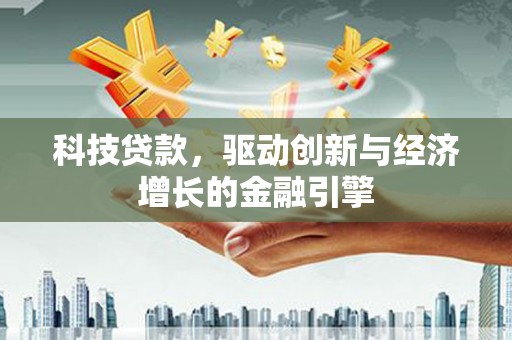 揭阳科技贷款，驱动创新与经济增长的金融引擎