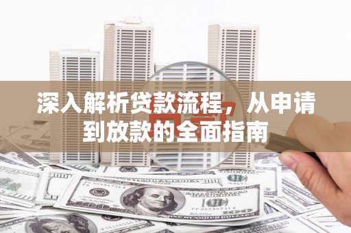 揭阳深入解析贷款流程，从申请到放款的全面指南