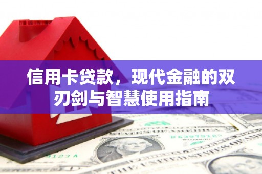 揭阳信用卡贷款，现代金融的双刃剑与智慧使用指南