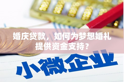 揭阳婚庆贷款，如何为梦想婚礼提供资金支持？