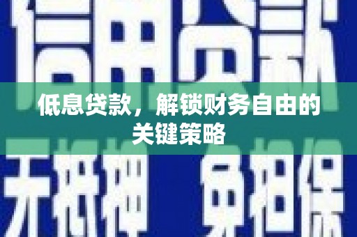 揭阳低息贷款，解锁财务自由的关键策略