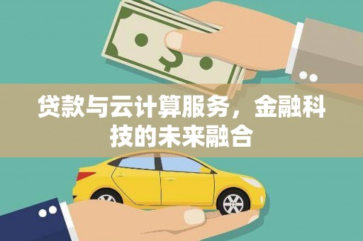 揭阳贷款与云计算服务，金融科技的未来融合