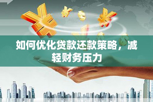 揭阳如何优化贷款还款策略，减轻财务压力