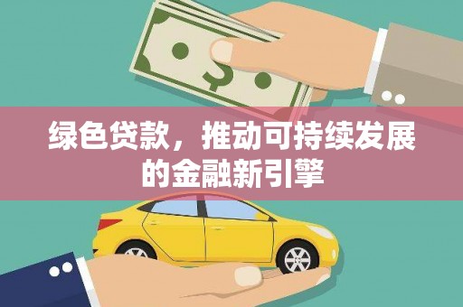 揭阳绿色贷款，推动可持续发展的金融新引擎