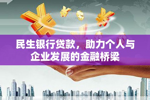 揭阳民生银行贷款，助力个人与企业发展的金融桥梁