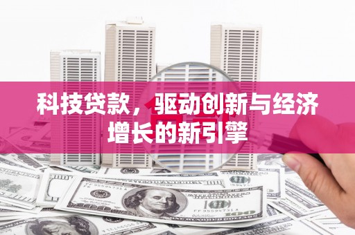 揭阳科技贷款，驱动创新与经济增长的新引擎