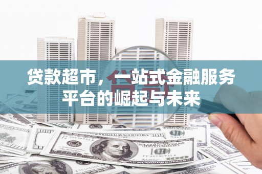 揭阳贷款超市，一站式金融服务平台的崛起与未来