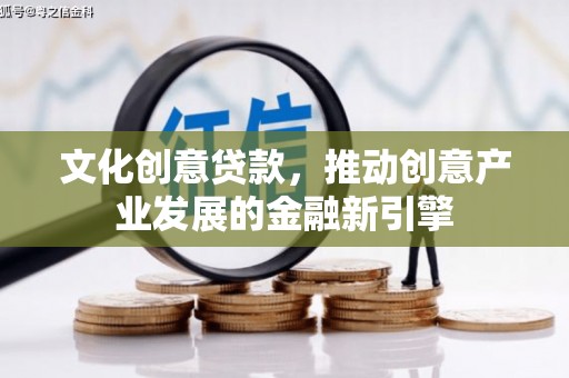 揭阳文化创意贷款，推动创意产业发展的金融新引擎