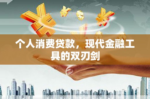 揭阳个人消费贷款，现代金融工具的双刃剑
