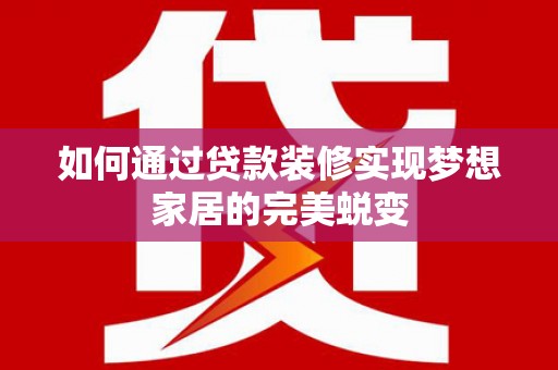 揭阳如何通过贷款装修实现梦想家居的完美蜕变