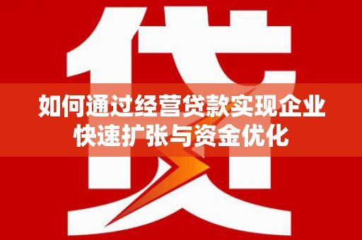 揭阳如何通过经营贷款实现企业快速扩张与资金优化