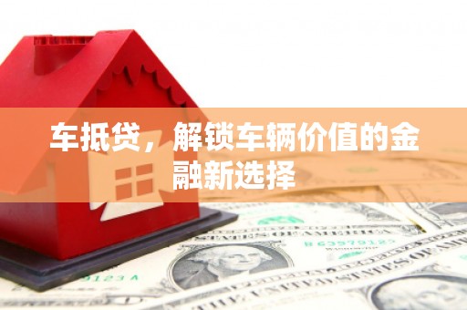 揭阳车抵贷，解锁车辆价值的金融新选择