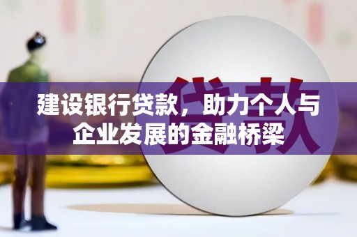 揭阳建设银行贷款，助力个人与企业发展的金融桥梁