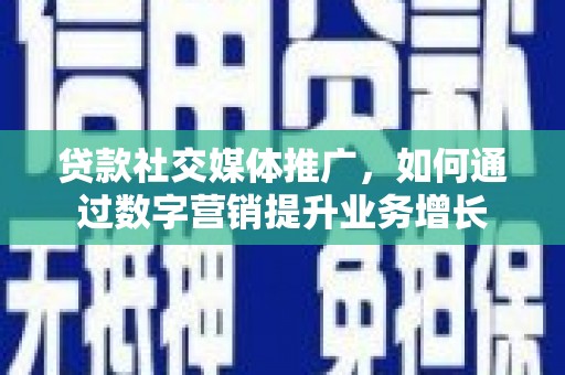 揭阳贷款社交媒体推广，如何通过数字营销提升业务增长