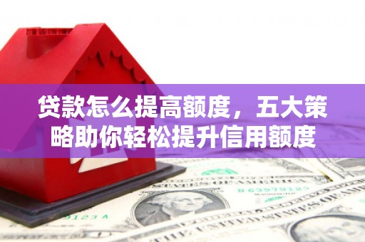 揭阳贷款怎么提高额度，五大策略助你轻松提升信用额度