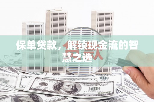 揭阳保单贷款，解锁现金流的智慧之选