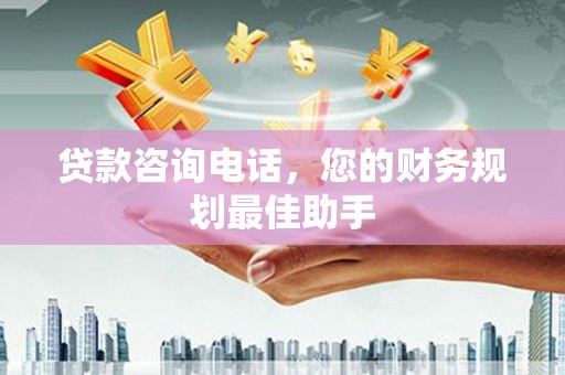 揭阳贷款咨询电话，您的财务规划最佳助手