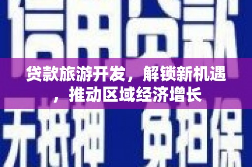揭阳贷款旅游开发，解锁新机遇，推动区域经济增长