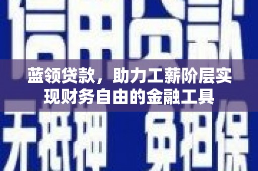 揭阳蓝领贷款，助力工薪阶层实现财务自由的金融工具