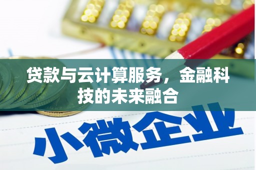 揭阳贷款与云计算服务，金融科技的未来融合