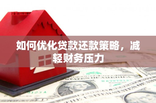 揭阳如何优化贷款还款策略，减轻财务压力