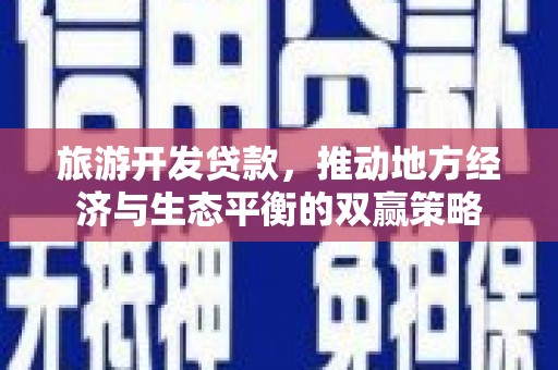 揭阳旅游开发贷款，推动地方经济与生态平衡的双赢策略