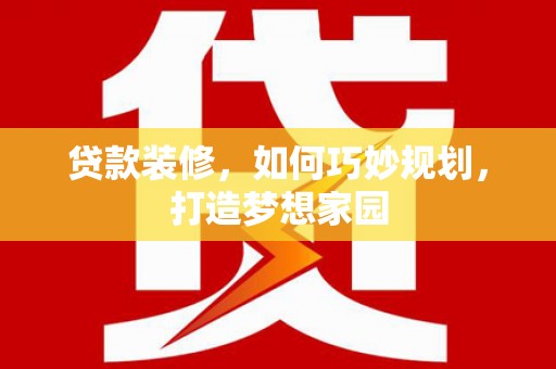 揭阳贷款装修，如何巧妙规划，打造梦想家园