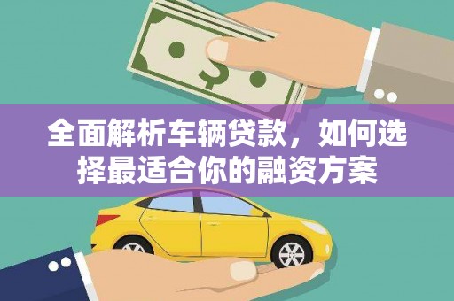 揭阳全面解析车辆贷款，如何选择最适合你的融资方案